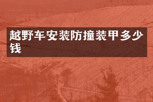 越野车安装防撞装甲多少钱