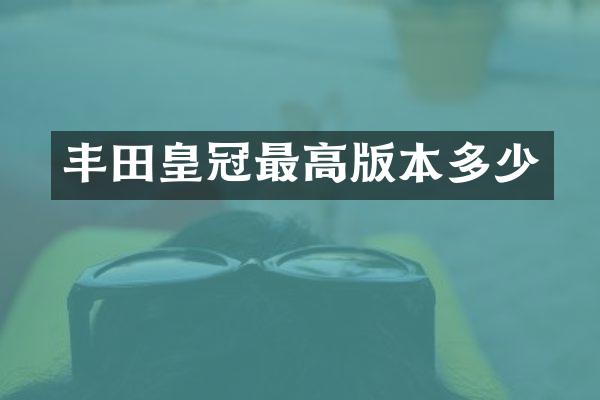 丰田皇冠最高版本多少