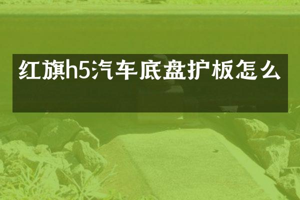 红旗h5汽车底盘护板怎么拆