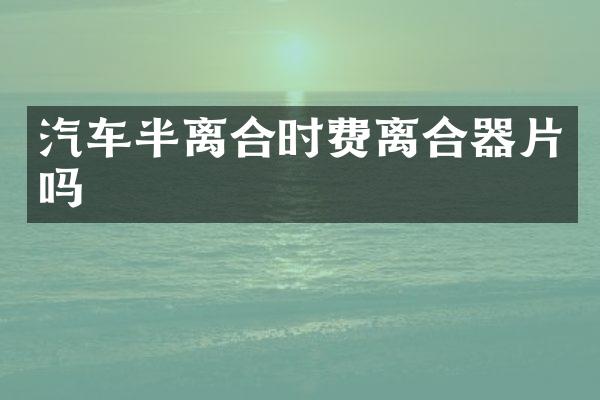 汽车半离合时费离合器片吗