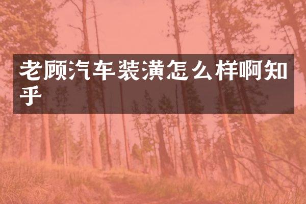 老顾汽车装潢怎么样啊知乎