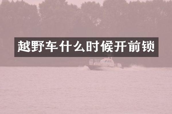 越野车什么时候开前锁