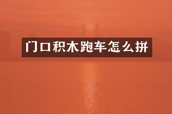门口积木跑车怎么拼