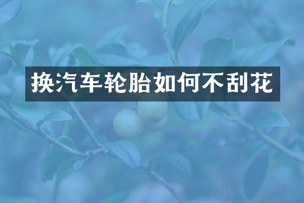 换汽车轮胎如何不刮花