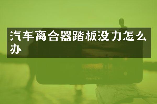 汽车离合器踏板没力怎么办