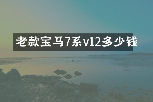 老款宝马7系v12多少钱