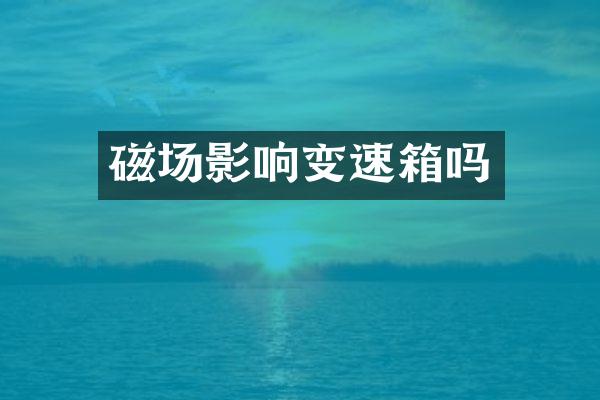 磁场影响变速箱吗