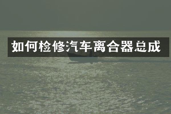 如何检修汽车离合器总成