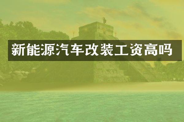 新能源汽车改装工资高吗