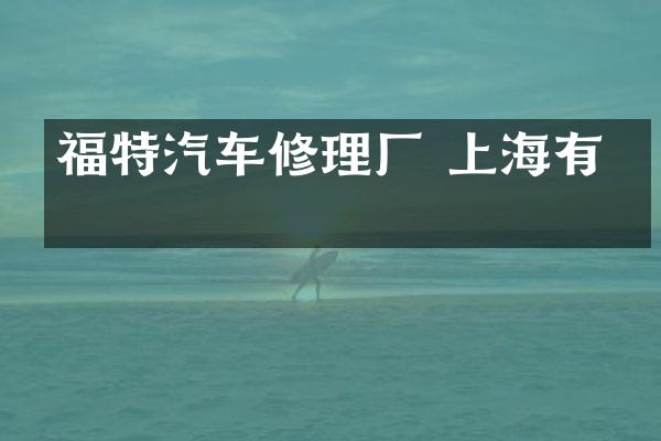 福特汽车修理厂 上海有吗