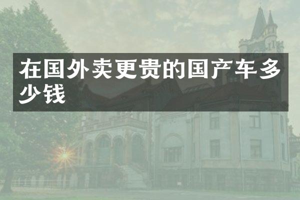 在国外卖更贵的国产车多少钱