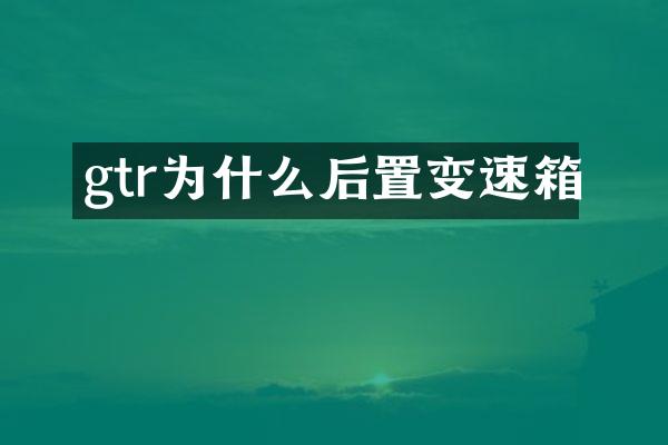 gtr为什么后置变速箱