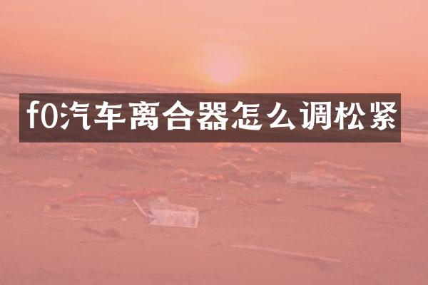 f0汽车离合器怎么调松紧