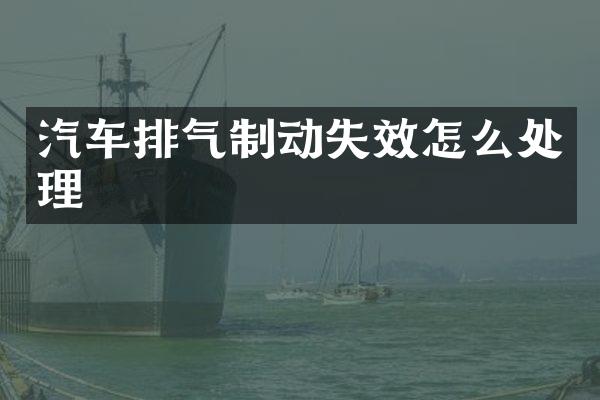 汽车排气制动失效怎么处理