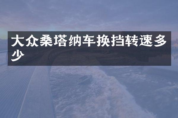 大众桑塔纳车换挡转速多少