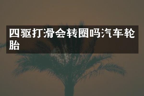 四驱打滑会转圈吗汽车轮胎