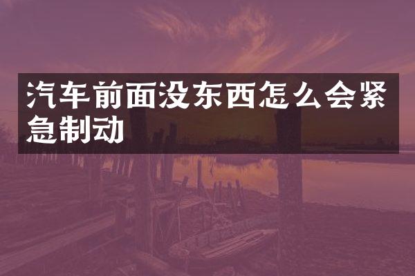 汽车前面没东西怎么会紧急制动
