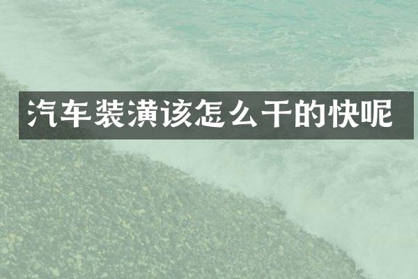 汽车装潢该怎么干的快呢