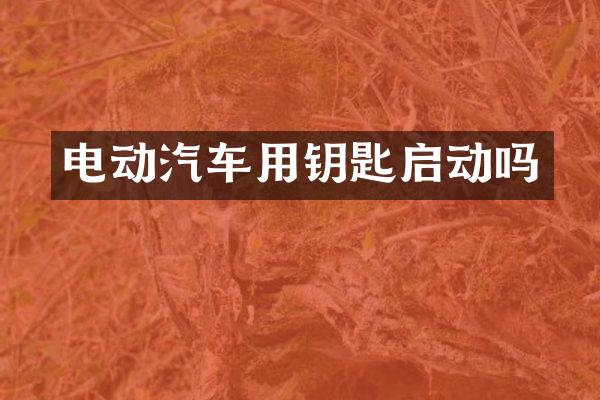 电动汽车用钥匙启动吗