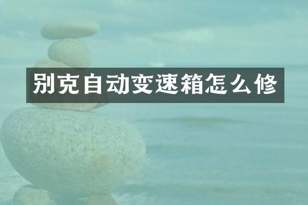别克自动变速箱怎么修