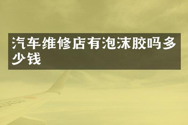 汽车维修店有泡沫胶吗多少钱