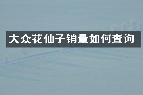 大众花仙子销量如何查询