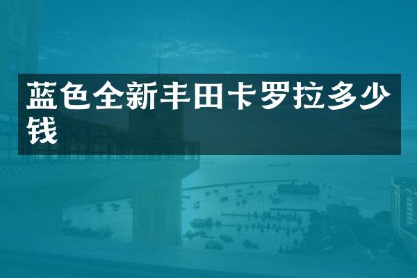 蓝色全新丰田卡罗拉多少钱