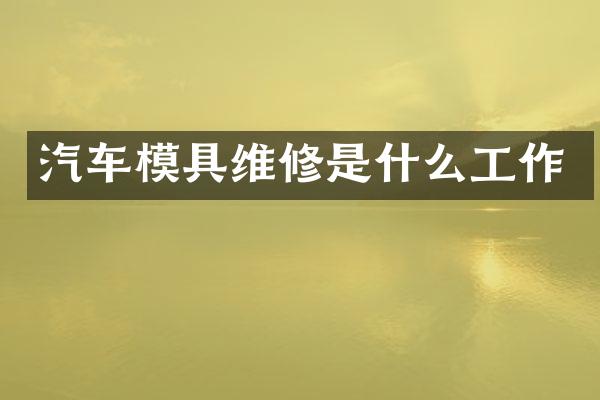 汽车模具维修是什么工作