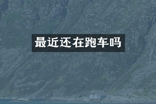 最近还在跑车吗