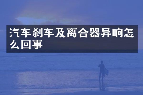 汽车刹车及离合器异响怎么回事