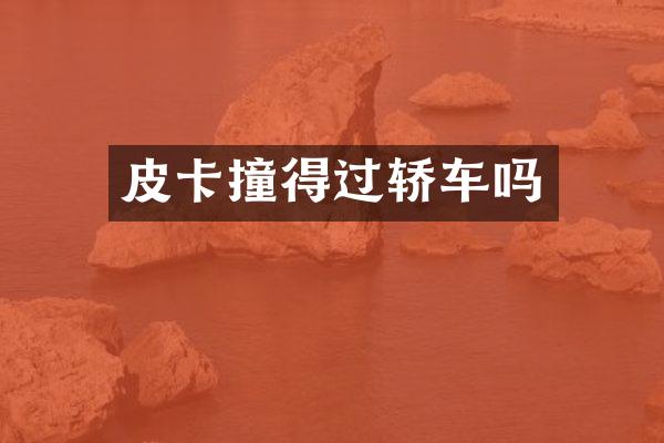 皮卡撞得过轿车吗