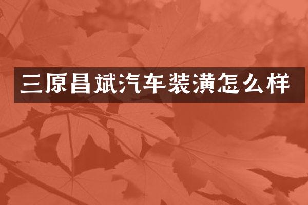 三原昌斌汽车装潢怎么样