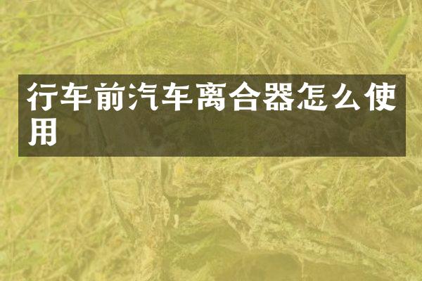 行车前汽车离合器怎么使用