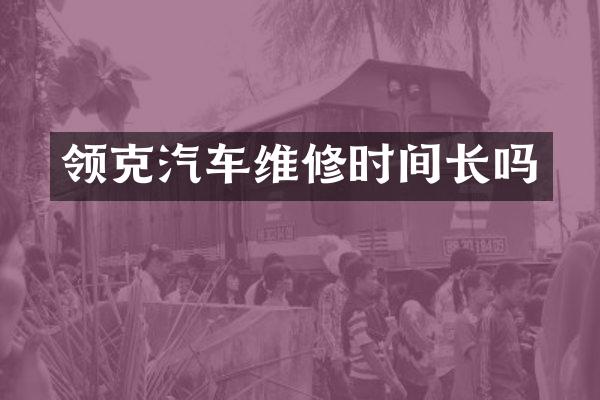 领克汽车维修时间长吗