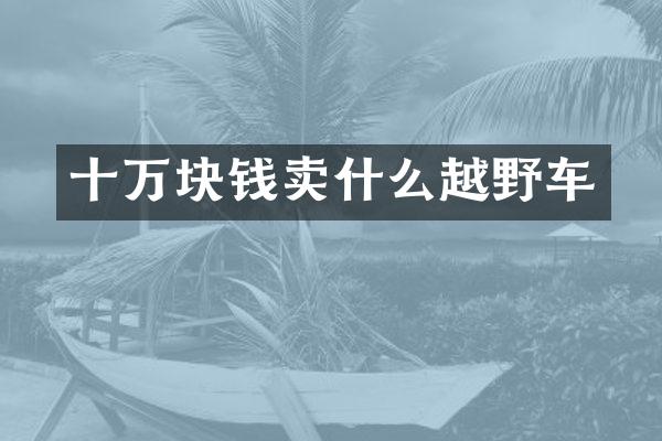 十万块钱卖什么越野车