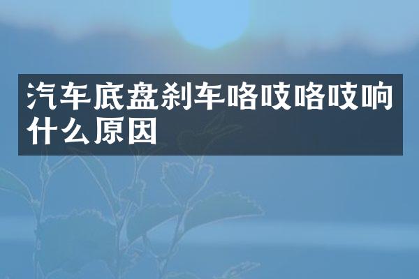 汽车底盘刹车咯吱咯吱响什么原因