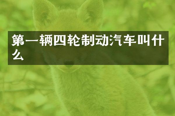 第一辆四轮制动汽车叫什么