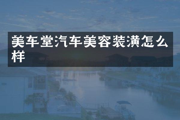 美车堂汽车美容装潢怎么样