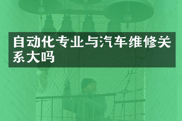 自动化专业与汽车维修关系大吗