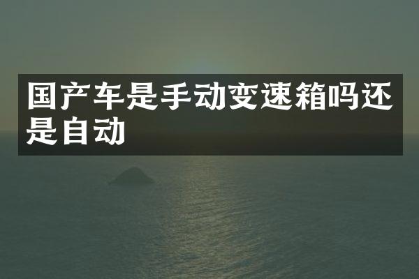 国产车是手动变速箱吗还是自动