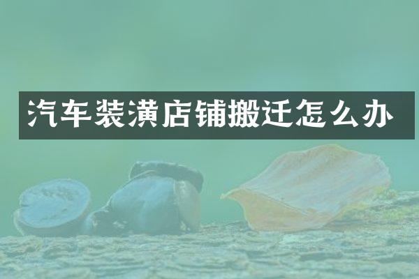 汽车装潢店铺搬迁怎么办