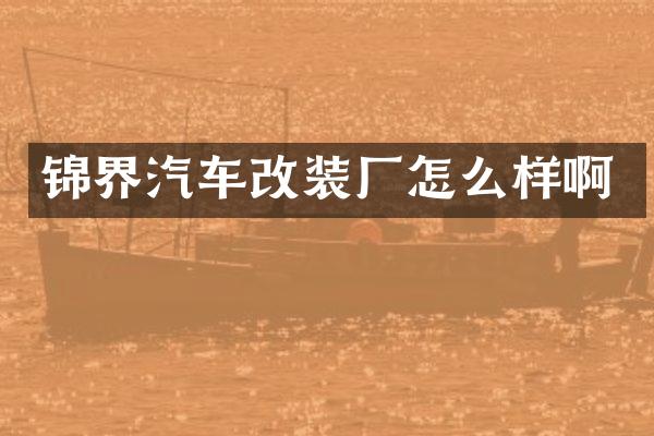 锦界汽车改装厂怎么样啊