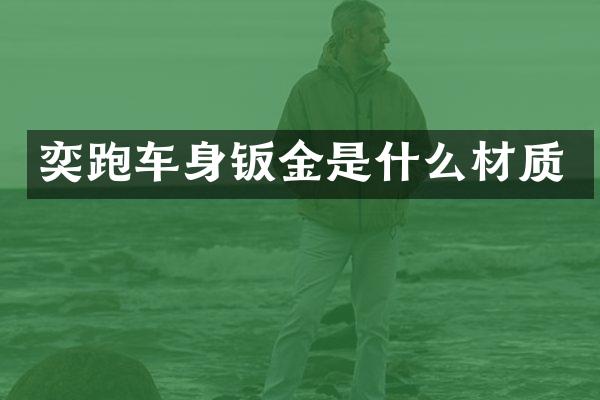 奕跑车身钣金是什么材质