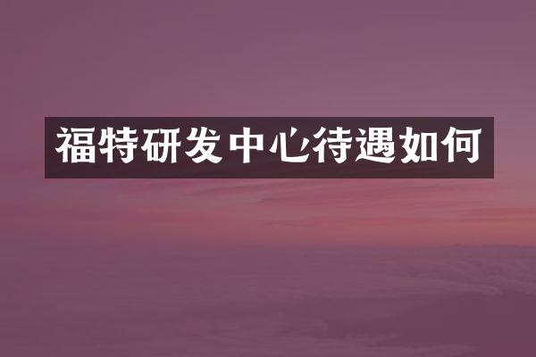 福特研发中心待遇如何