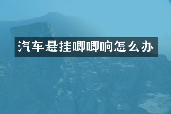 汽车悬挂唧唧响怎么办
