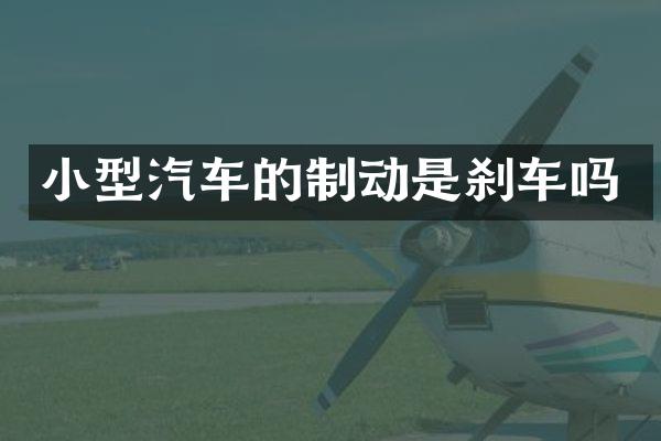 小型汽车的制动是刹车吗