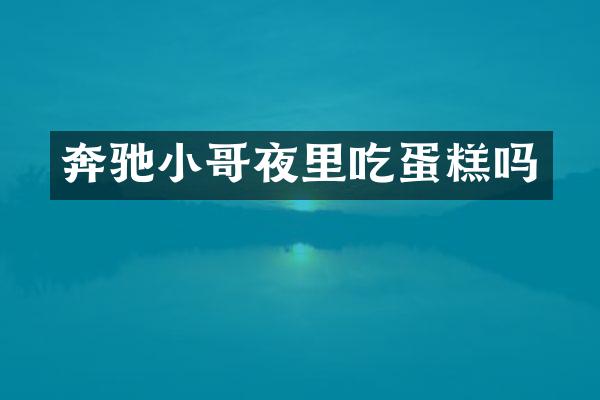 奔驰小哥夜里吃蛋糕吗