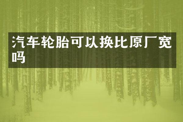 汽车轮胎可以换比原厂宽吗
