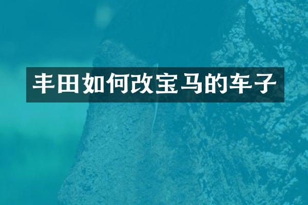 丰田如何改宝马的车子