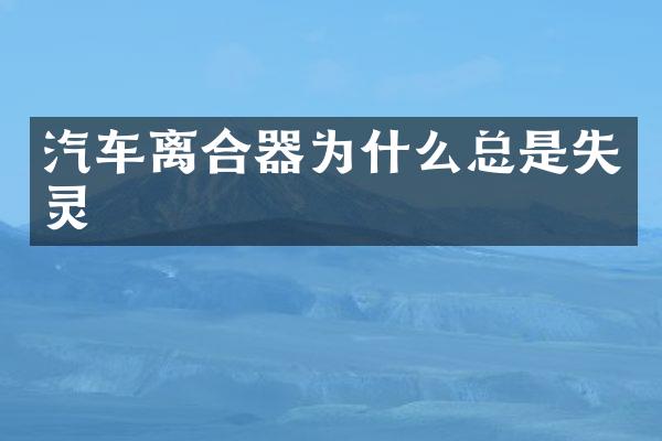 汽车离合器为什么总是失灵
